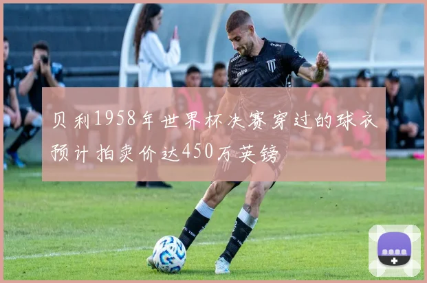 贝利1958年世界杯决赛穿过的球衣预计拍卖价达450万英镑